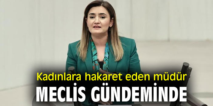 Kadınlara hakaret eden müdür Meclis gündeminde
