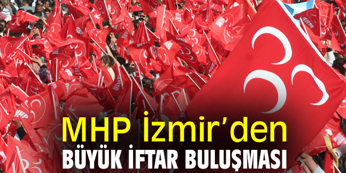 MHP İzmir’den Büyük İftar Buluşması