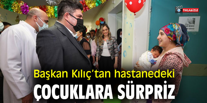 Başkan Kılıç’tan hastanedeki çocuklara sürpriz