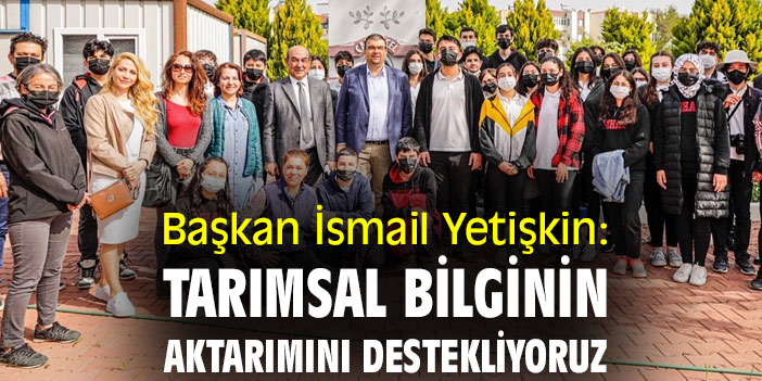 Başkan İsmail Yetişkin: Tarımsal bilginin aktarımını destekliyoruz