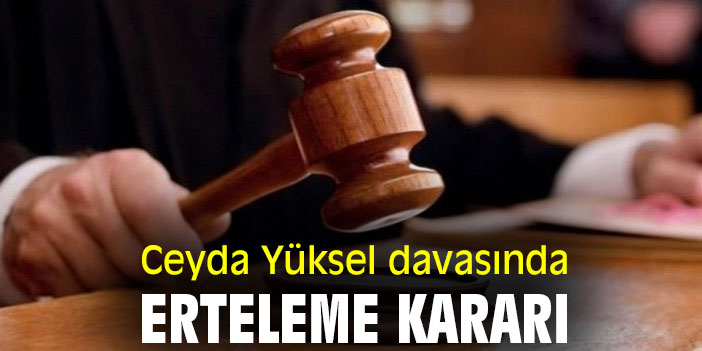 Ceyda Yüksel davasında erteleme kararı