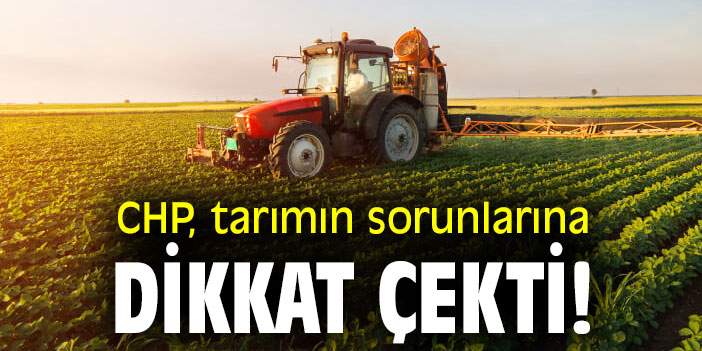 CHP, tarımın sorunlarına dikkat çekti!