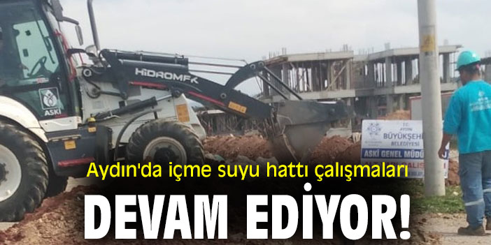 Aydın'da içme suyu hattı çalışmaları devam ediyor!