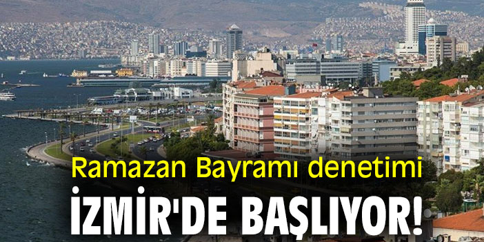 Ramazan Bayramı denetimi İzmir'de başlıyor!