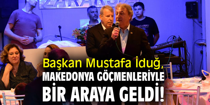 Başkan Mustafa İduğ, Makedonya göçmenleriyle bir araya geldi!