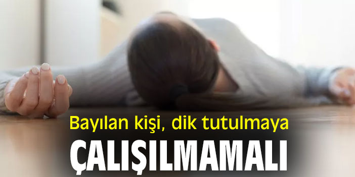 Bayılan kişi, dik tutulmaya çalışılmamalı