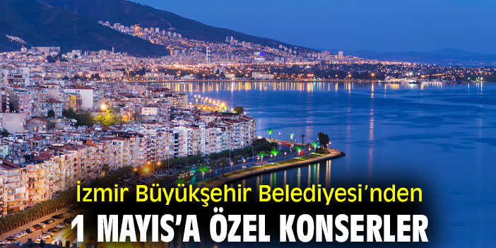 İzmir Büyükşehir Belediyesi’nden 1 Mayıs’a özel konserler