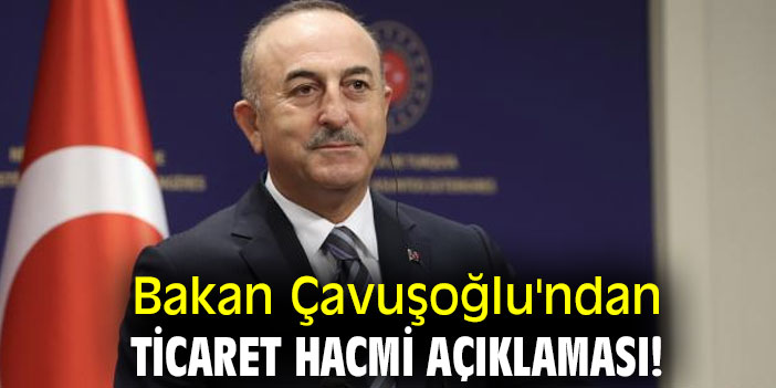 Bakan Çavuşoğlu'ndan ticaret hacmi açıklaması!