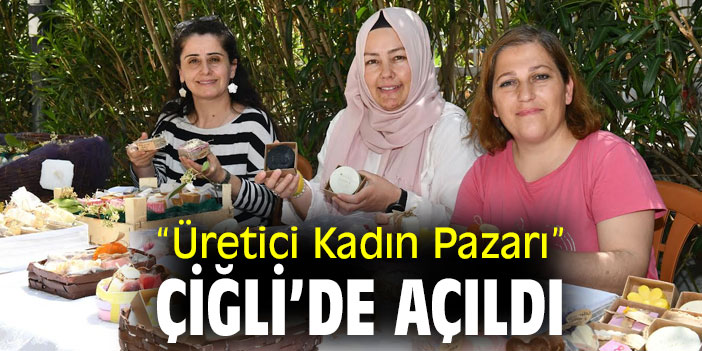 “Üretici Kadın Pazarı” Çiğli’de Açıldı