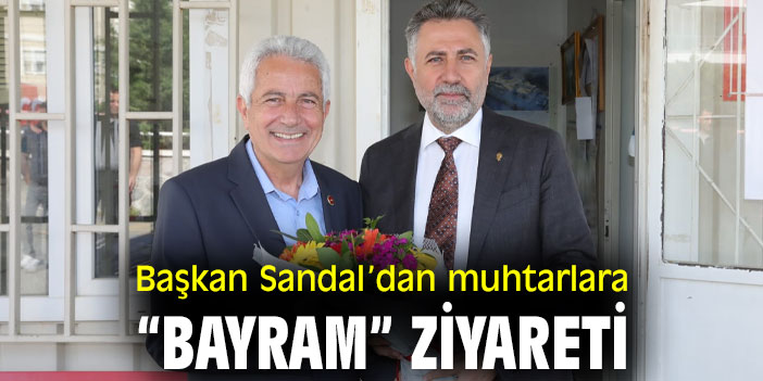 Başkan Sandal’dan muhtarlara “bayram” ziyareti