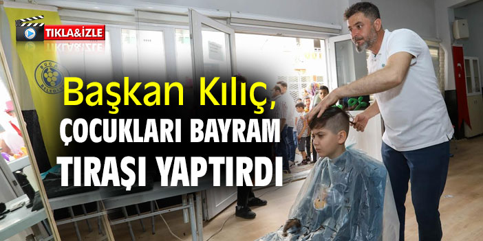 Başkan Kılıç, çocukları bayram tıraşı yaptırdı