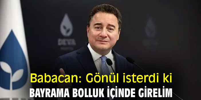 Babacan: Gönül isterdi ki bayrama bolluk içinde girelim