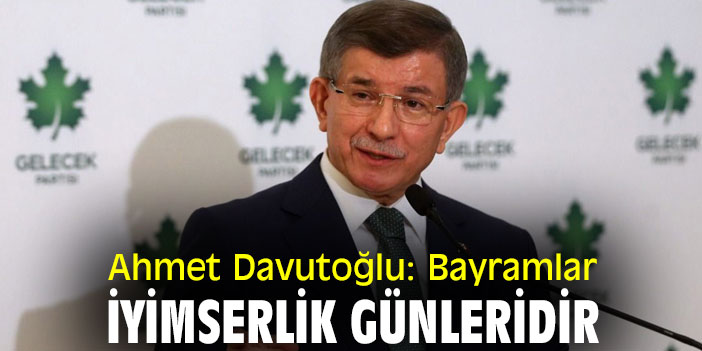Ahmet Davutoğlu: Bayramlar, iyimserlik günleridir