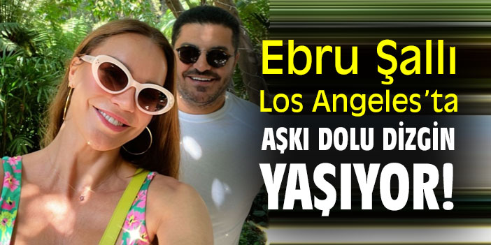 Ebru Şallı, Los Angeles'ta aşkı dolu dizgin yaşıyor!