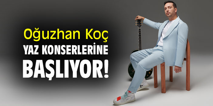 Oğuzhan Koç, yaz konserlerine başlıyor!