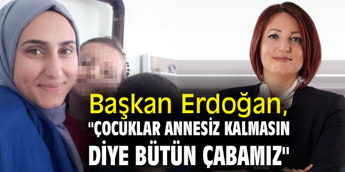 Başkan Erdoğan, "çocuklar annesiz kalmasın diye bütün çabamız"