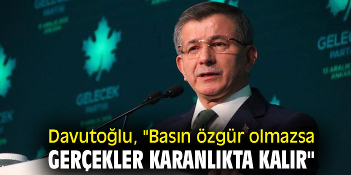 Davutoğlu, "Basın özgür olmazsa gerçekler karanlıkta kalır"