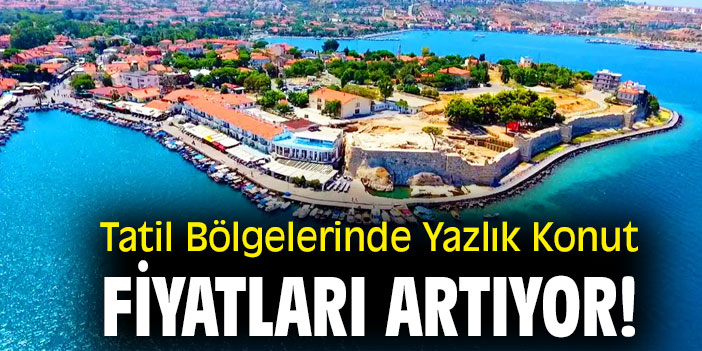 Tatil Bölgelerinde Yazlık Konut Fiyatları Artıyor!