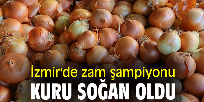 İzmir'de zam şampiyonu kuru soğan oldu