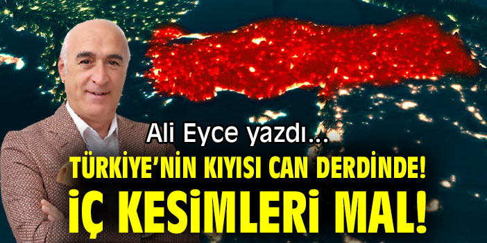 TÜRKİYE’NİN KIYISI CAN DERDİNDE!  İÇ KESİMLERİ MAL!