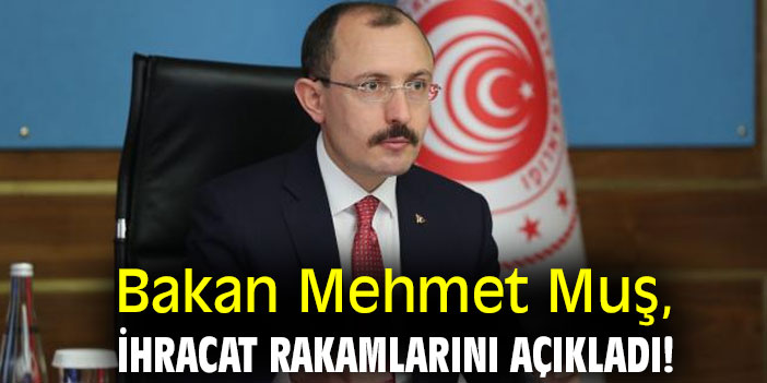Bakan Muş, ihracat rakamlarını açıkladı!