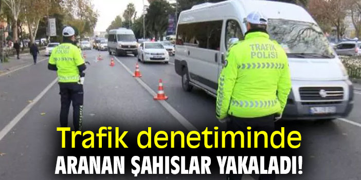 Trafik denetiminde aranan şahıslar yakaladı!