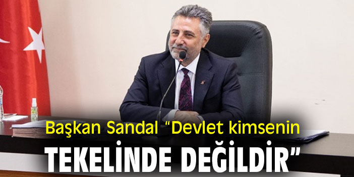 Başkan Sandal “Devlet kimsenin tekelinde değildir"