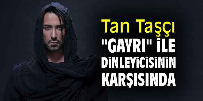 Tan Taşçı, "Gayrı" ile dinleyicisinin karşısında