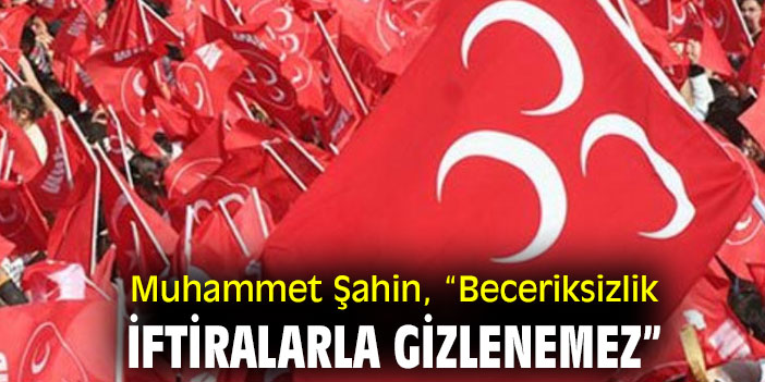Muhammet Şahin, “Beceriksizlik iftiralarla gizlenemez”