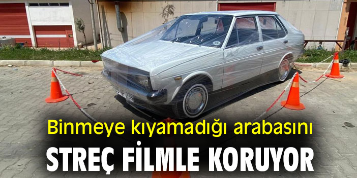 Binmeye kıyamadığı arabasını streç filmle koruyor