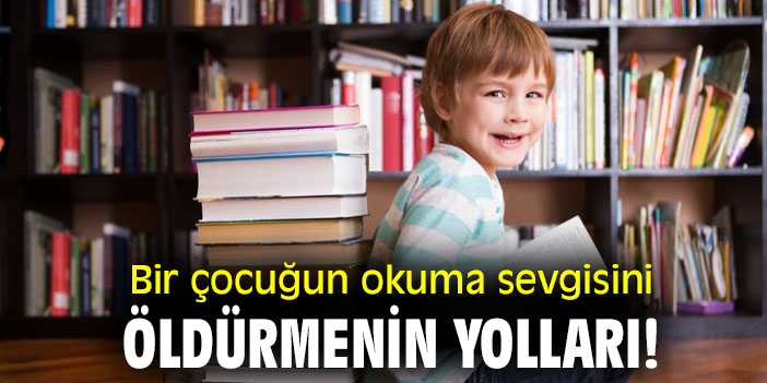 Bir çocuğun okuma sevgisini öldürmenin yolları!