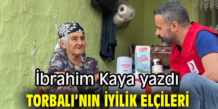 "Torbalı’nın iyilik elçileri" İbrahim Kaya yazdı!