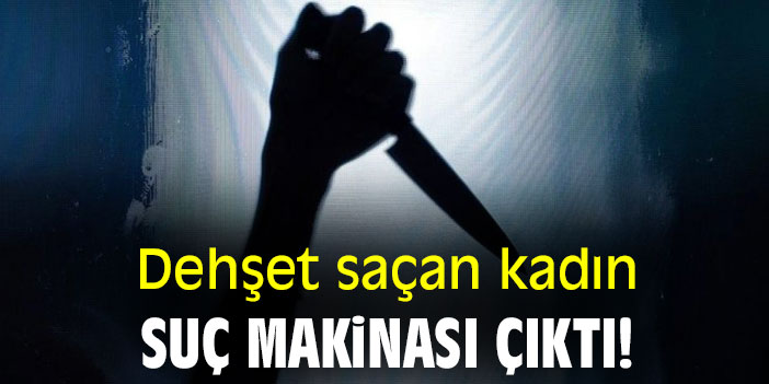 Dehşet saçan kadın, suç makinası çıktı!