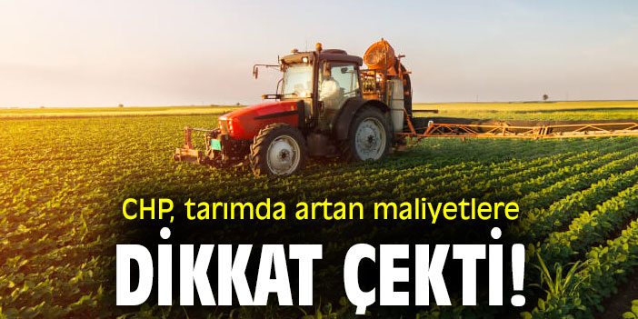 CHP, tarımda artan maliyetlere dikkat çekti!