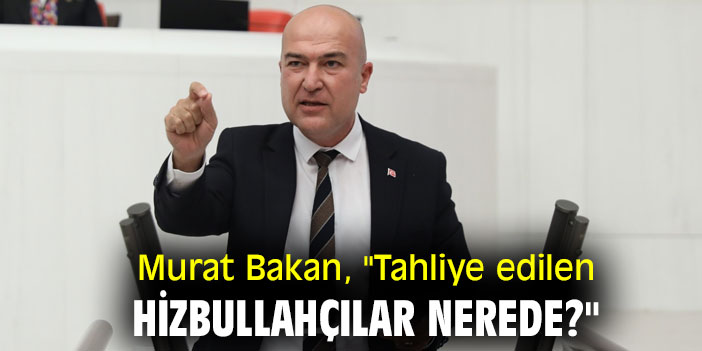Murat Bakan, "Tahliye edilen Hizbullahçılar nerede?"