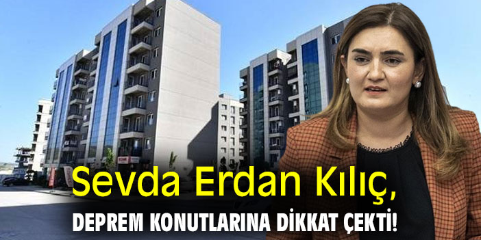Sevda Erdan Kılıç, deprem konutlarına dikkat çekti!
