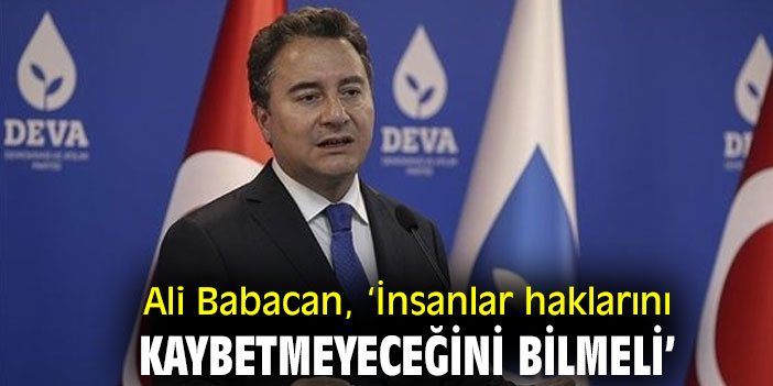 Ali Babacan, ‘İnsanlar haklarını kaybetmeyeceğini bilmeli’