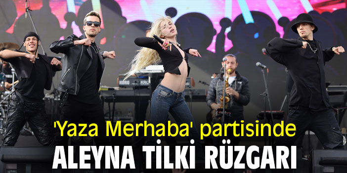 'Yaza Merhaba' partisinde Aleyna Tilki rüzgarı