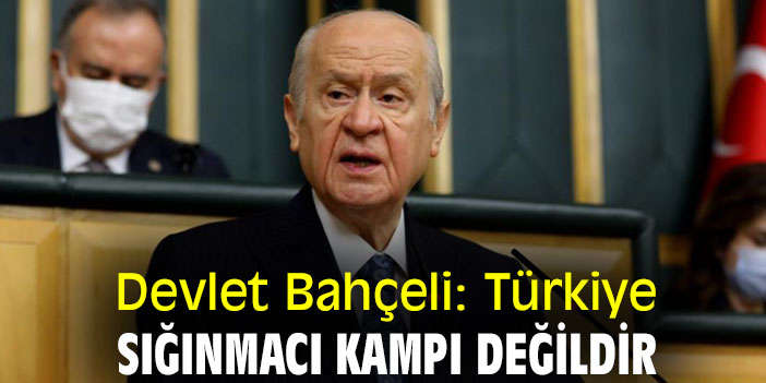 Devlet Bahçeli: Türkiye, sığınmacı kampı değildir
