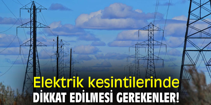 Elektrik kesintilerinde dikkat edilmesi gerekenler!