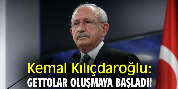 Kemal Kılıçdaroğlu: Gettolar oluşmaya başladı!