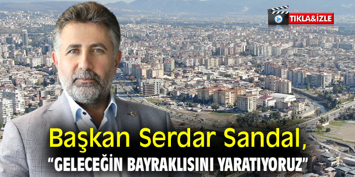 Başkan Serdar Sandal, “Geleceğin Bayraklısını yaratıyoruz”