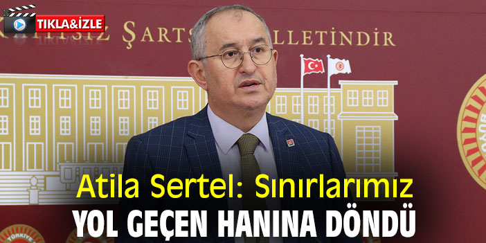 Atila Sertel: Sınırlarımız yol geçen hanına döndü