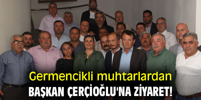 Germencikli muhtarlardan Başkan Çerçioğlu'na ziyaret!