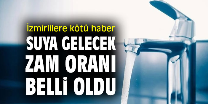 İzmirlilere kötü haber! Suya gelecek zam oranı belli oldu