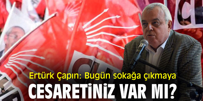 Ertürk Çapın: Bugün sokağa çıkmaya cesaretiniz var mı?