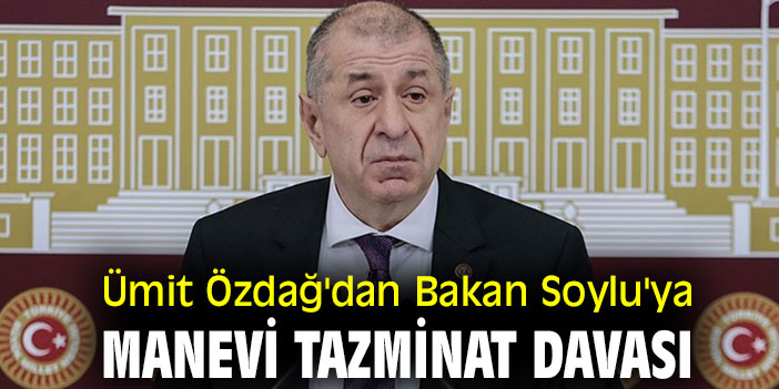 Ümit Özdağ'dan Bakan Soylu'ya manevi tazminat davası