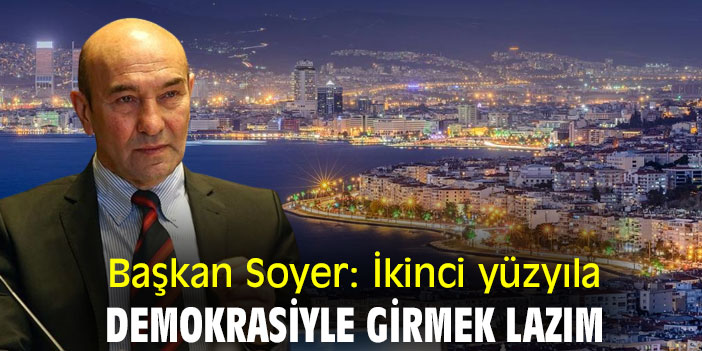 Başkan Soyer: İkinci yüzyıla demokrasiyle girmek lazım