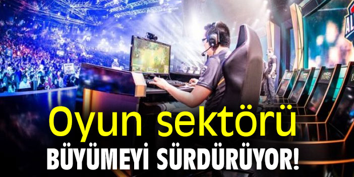 Oyun sektörü büyümeyi sürdürüyor!