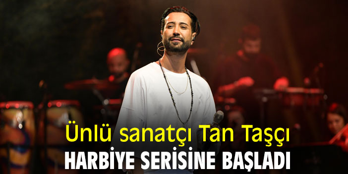 Ünlü sanatçı Tan Taşçı, Harbiye serisine başladı